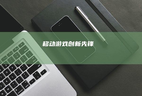 移动游戏创新先锋