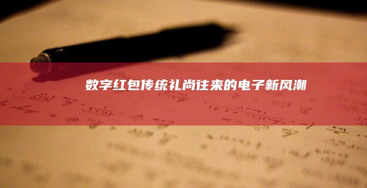 数字红包：传统礼尚往来的电子新风潮