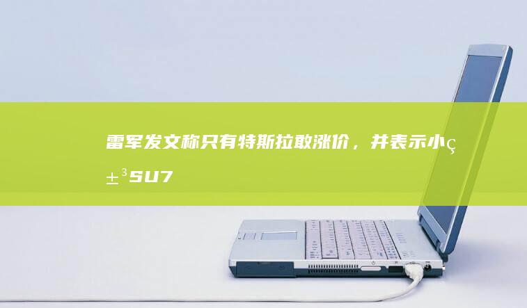 雷军发文称只有特斯拉敢涨价，并表示小米 SU7 标准版配置远超 Model 3 ，哪些信息值得关注？