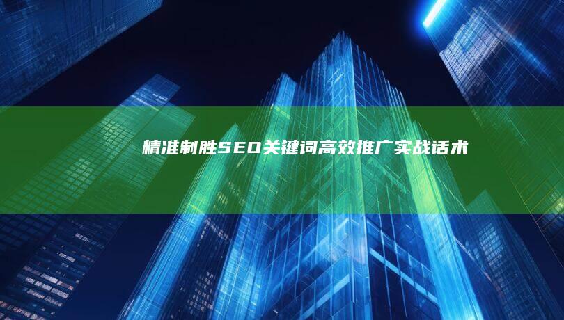 精准制胜：SEO关键词高效推广实战话术